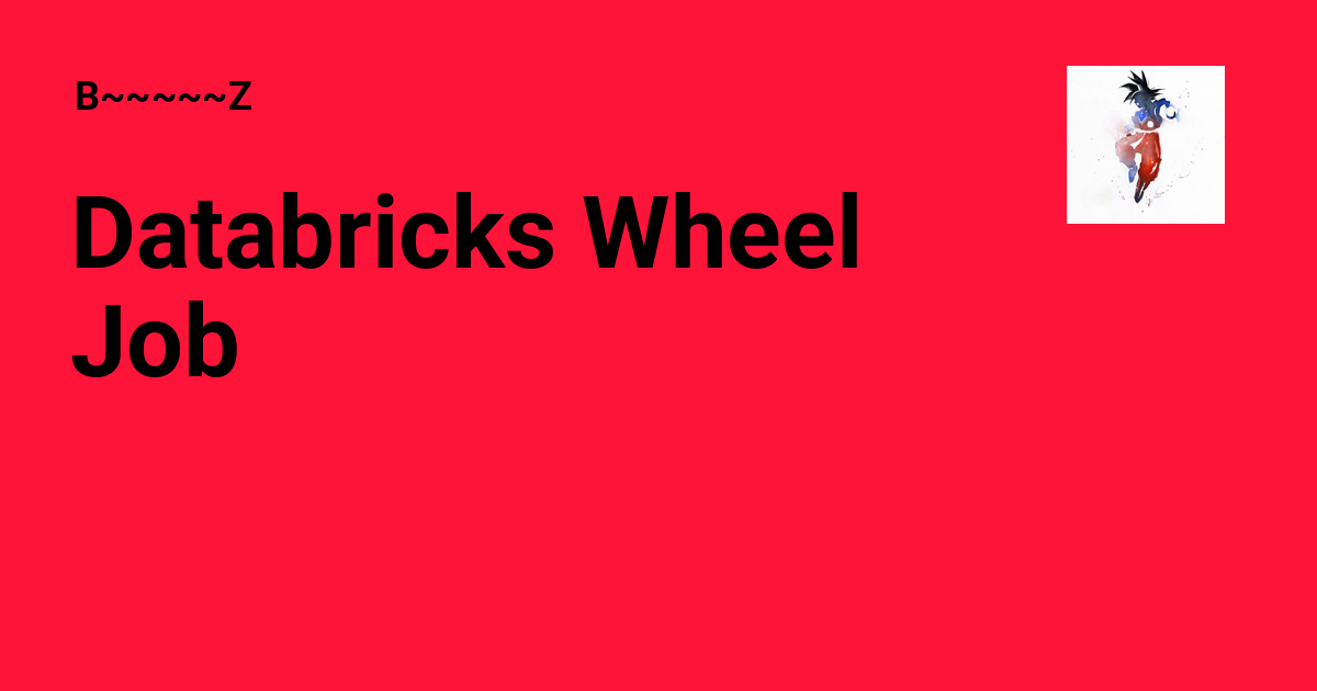 Databricks Wheel Job - B~~~~~Z